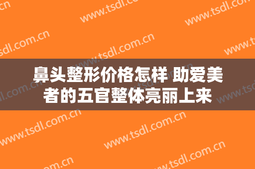 鼻头整形价格怎样 助爱美者的五官整体亮丽上来