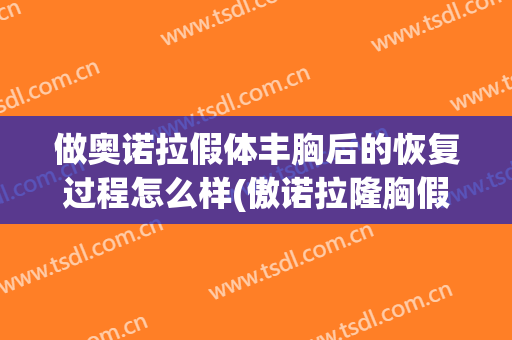 做奥诺拉假体丰胸后的恢复过程怎么样(傲诺拉隆胸假体哪个好)