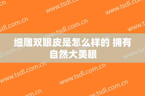 细雕双眼皮是怎么样的 拥有自然大美眼