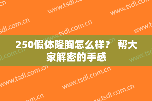 250假体隆胸怎么样？ 帮大家解密的手感
