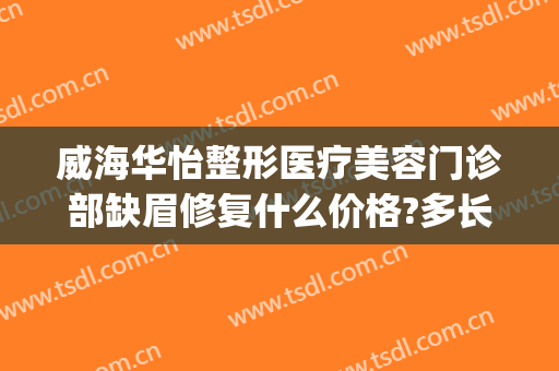 威海华怡整形医疗美容门诊部缺眉修复什么价格?多长时间恢复?(威海华怡整形医疗美容门诊部在哪里)