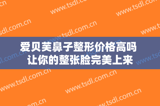 爱贝芙鼻子整形价格高吗 让你的整张脸完美上来