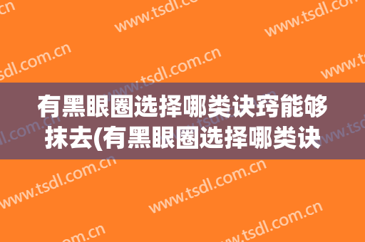 有黑眼圈选择哪类诀窍能够抹去(有黑眼圈选择哪类诀窍能够抹去黑眼圈的)