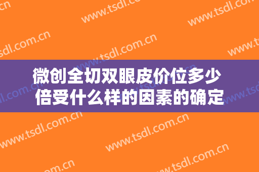 微创全切双眼皮价位多少 倍受什么样的因素的确定