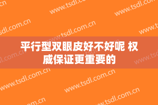 平行型双眼皮好不好呢 权威保证更重要的