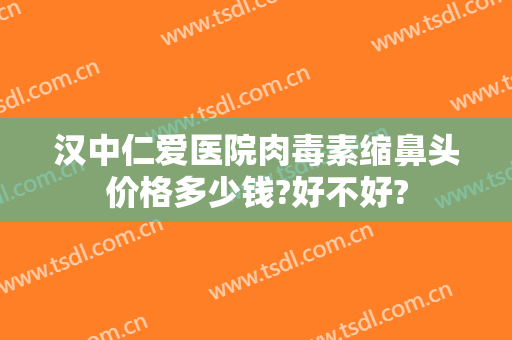 汉中仁爱医院肉毒素缩鼻头价格多少钱?好不好?