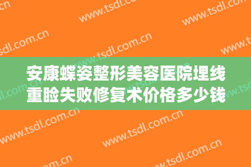 安康蝶姿整形美容医院埋线重睑失败修复术价格多少钱?好不好?(安康蝶姿整形正规吗)