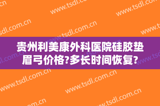 贵州利美康外科医院硅胶垫眉弓价格?多长时间恢复?