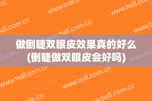 做倒睫双眼皮效果真的好么(倒睫做双眼皮会好吗)