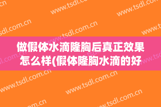 做假体水滴隆胸后真正效果怎么样(假体隆胸水滴的好还是圆盘的好)