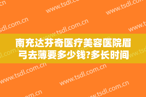 南充达芬奇医疗美容医院眉弓去薄要多少钱?多长时间恢复?