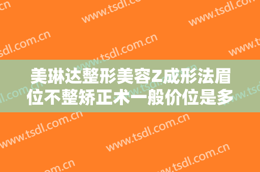 美琳达整形美容Z成形法眉位不整矫正术一般价位是多少钱?贵不贵?