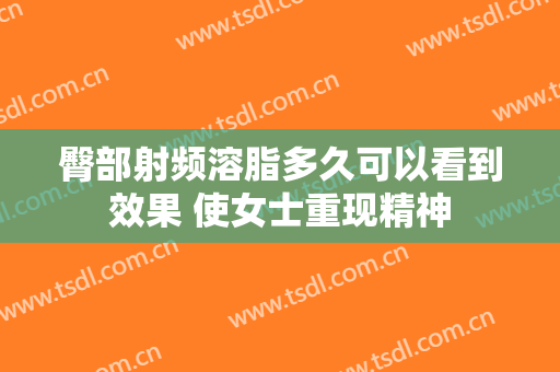 臀部射频溶脂多久可以看到效果 使女士重现精神