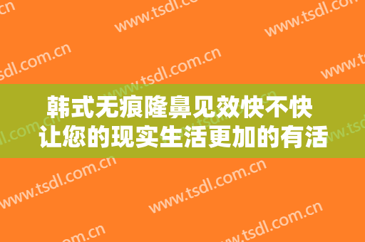 韩式无痕隆鼻见效快不快 让您的现实生活更加的有活力