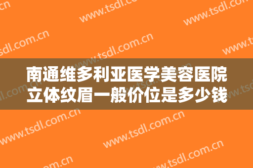 南通维多利亚医学美容医院立体纹眉一般价位是多少钱?多长时间恢复?