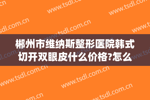 郴州市维纳斯整形医院韩式切开双眼皮什么价格?怎么样?(郴州人民医院割双眼皮)