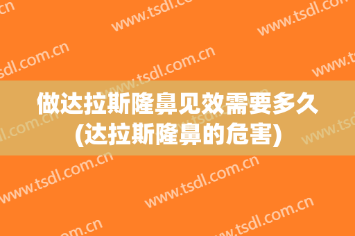 做达拉斯隆鼻见效需要多久(达拉斯隆鼻的危害)