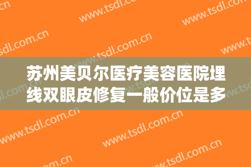 苏州美贝尔医疗美容医院埋线双眼皮修复一般价位是多少钱?怎么样?(苏州圣爱医院割双眼皮多少钱)