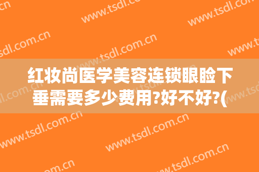 红妆尚医学美容连锁眼睑下垂需要多少费用?好不好?(上眼睑下垂费用)