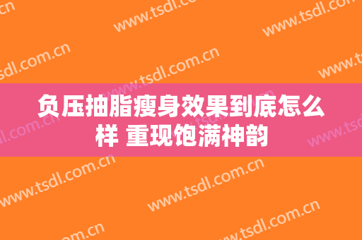 负压抽脂瘦身效果到底怎么样 重现饱满神韵