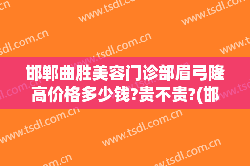 邯郸曲胜美容门诊部眉弓隆高价格多少钱?贵不贵?(邯郸曲胜整形)