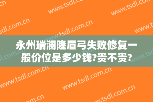 永州瑞澜隆眉弓失败修复一般价位是多少钱?贵不贵?