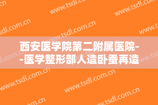 西安医学院第二附属医院--医学整形部人造卧蚕再造术价格表!效果怎么样?