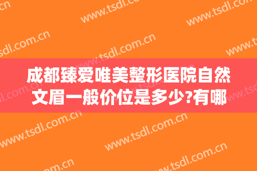 成都臻爱唯美整形医院自然文眉一般价位是多少?有哪些优势?(成都唯爱新颜整形医院怎么样)