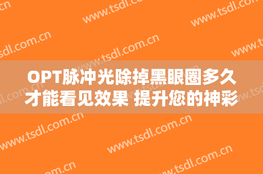 OPT脉冲光除掉黑眼圈多久才能看见效果 提升您的神彩