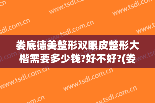 娄底德美整形双眼皮整形大楷需要多少钱?好不好?(娄底德美整形医院怎么样)
