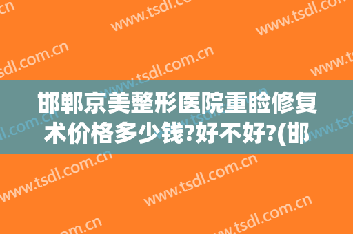 邯郸京美整形医院重睑修复术价格多少钱?好不好?(邯郸中心医院整形美容科)