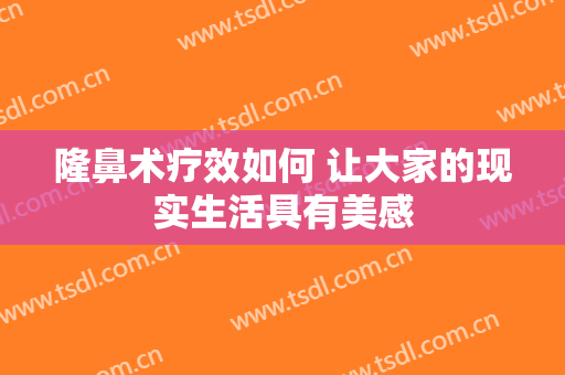 隆鼻术疗效如何 让大家的现实生活具有美感