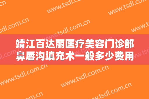 靖江百达丽医疗美容门诊部鼻唇沟填充术一般多少费用?多长时间恢复?