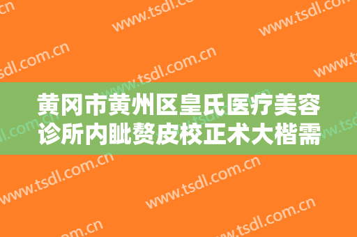 黄冈市黄州区皇氏医疗美容诊所内眦赘皮校正术大楷需要多少费用?怎么样?