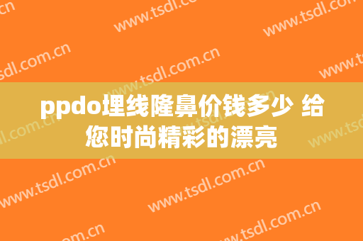 ppdo埋线隆鼻价钱多少 给您时尚精彩的漂亮