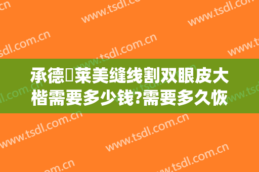 承德玥莱美缝线割双眼皮大楷需要多少钱?需要多久恢复?(承德割双眼皮一般价位是多少)