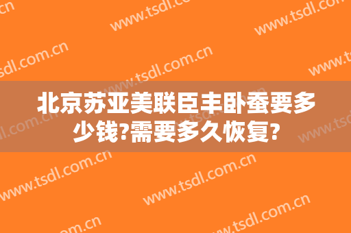 北京苏亚美联臣丰卧蚕要多少钱?需要多久恢复?