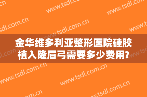 金华维多利亚整形医院硅胶植入隆眉弓需要多少费用?可靠吗?