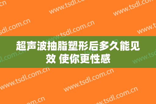 超声波抽脂塑形后多久能见效 使你更性感