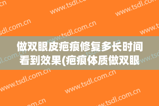 做双眼皮疤痕修复多长时间看到效果(疤痕体质做双眼皮多久恢复)