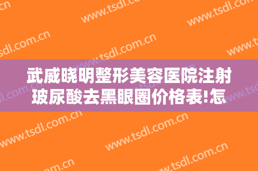 武威晓明整形美容医院注射玻尿酸去黑眼圈价格表!怎么样?