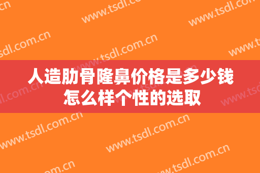 人造肋骨隆鼻价格是多少钱 怎么样个性的选取