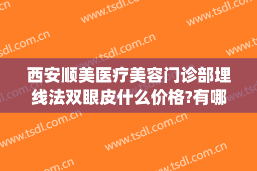 西安顺美医疗美容门诊部埋线法双眼皮什么价格?有哪些优势?(埋线双眼皮价格认准当代美容优)