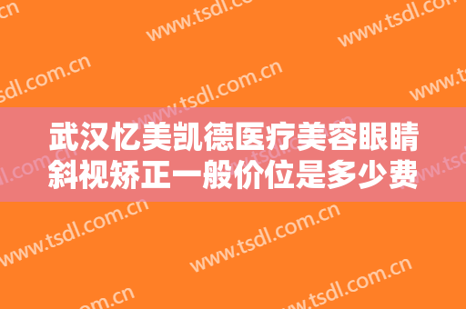 武汉忆美凯德医疗美容眼睛斜视矫正一般价位是多少费用?靠谱吗?