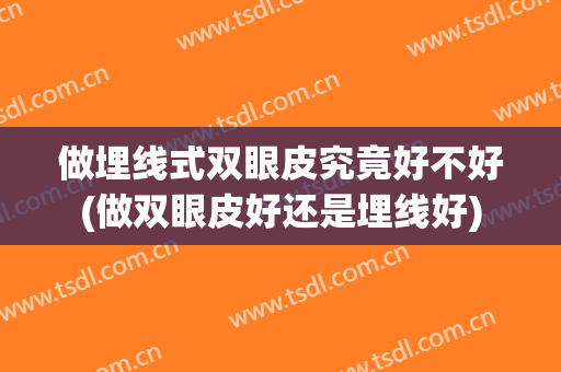 做埋线式双眼皮究竟好不好(做双眼皮好还是埋线好)