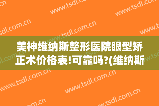 美神维纳斯整形医院眼型矫正术价格表!可靠吗?(维纳斯整形美容医院)