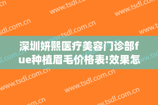 深圳妍熙医疗美容门诊部fue种植眉毛价格表!效果怎么样?(深圳妍熙医疗美容医院)