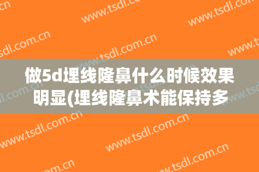 做5d埋线隆鼻什么时候效果明显(埋线隆鼻术能保持多久)