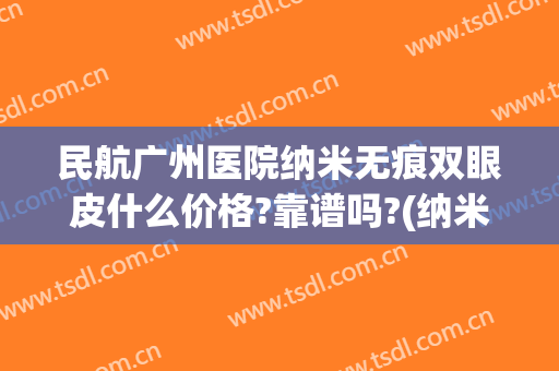 民航广州医院纳米无痕双眼皮什么价格?靠谱吗?(纳米无痕双眼皮报价)