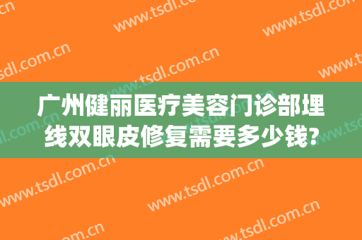 广州健丽医疗美容门诊部埋线双眼皮修复需要多少钱?需要多久恢复?(健丽医美不开刀去眼袋效果好吗)